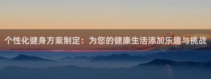 杏鑫凯捷开号链接：个性化健身方案制定：为您的健康生活添加乐趣与挑战