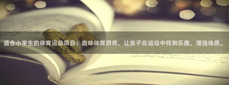 杏鑫凯捷平台注册链接：适合小学生的体育运动项目：趣味体育游戏，让孩子在运动中找到
