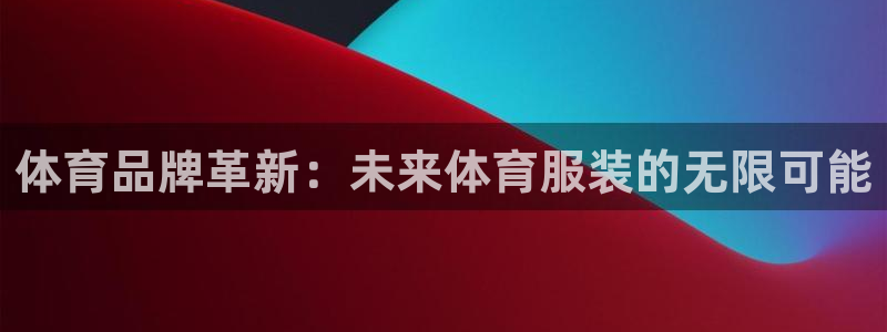 杏鑫2平台登录：体育品牌革新：未来体育服装的无限可能