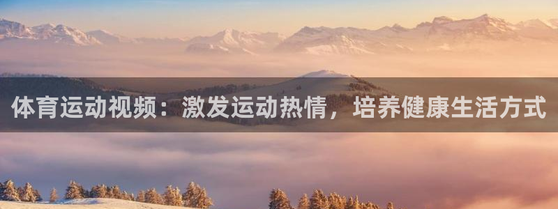 杏鑫体育4：体育运动视频：激发运动热情，培养健康生活方式