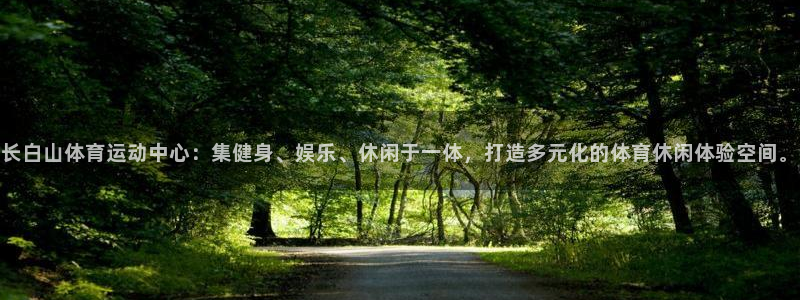 杏鑫体育凯捷平台注册：长白山体育运动中心：集健身、娱乐、休闲于一体，打造多元化的