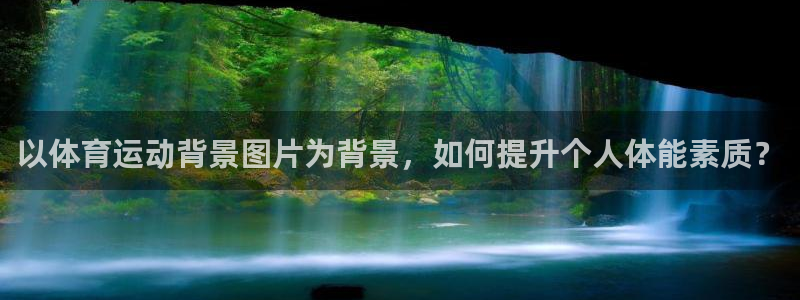 杏鑫3登陆：以体育运动背景图片为背景，如何提升个人体能素质？