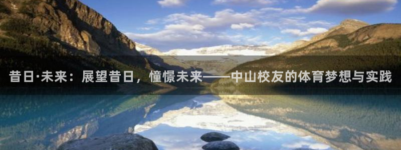杏鑫体育官网：昔日·未来：展望昔日，憧憬未来——中山校友的体育梦想与实践