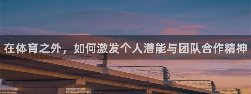 杏鑫3登录：在体育之外，如何激发个人潜能与团队合作精神