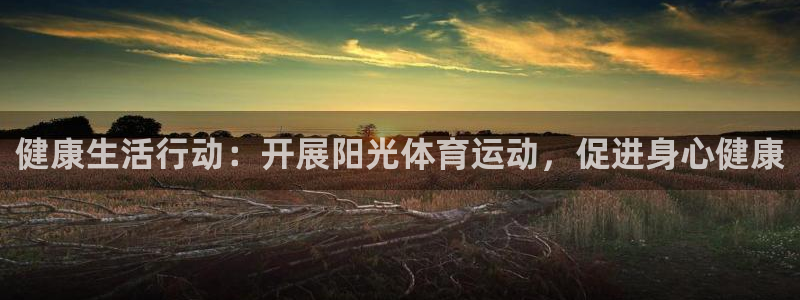 杏鑫f凯捷平台在线注册：健康生活行动：开展阳光体育运动，促进身心健康